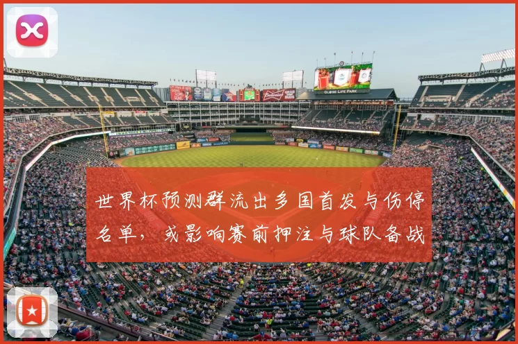 世界杯预测群流出多国首发与伤停名单，或影响赛前押注与球队备战