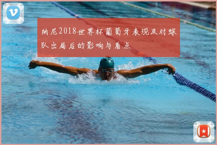 纳尼2018世界杯葡萄牙表现及对球队出局后的影响与看点