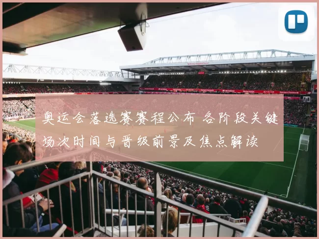 奥运会落选赛赛程公布 各阶段关键场次时间与晋级前景及焦点解读