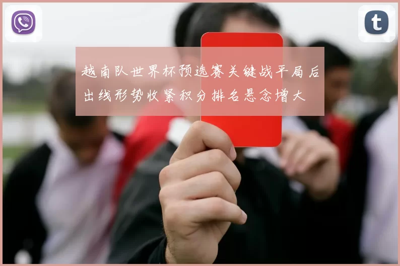 越南队世界杯预选赛关键战平局后出线形势收紧积分排名悬念增大