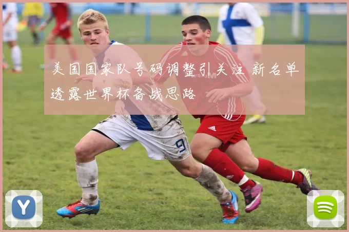美国国家队号码调整引关注 新名单透露世界杯备战思路