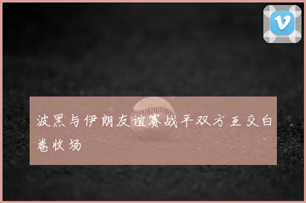 波黑与伊朗友谊赛战平双方互交白卷收场