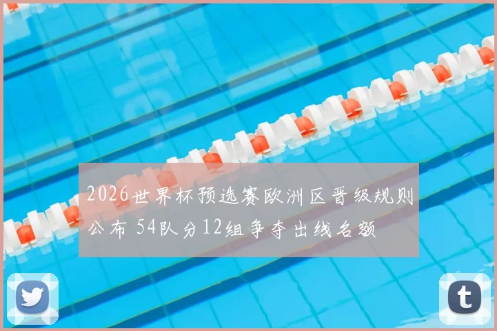 2026世界杯预选赛欧洲区晋级规则公布 54队分12组争夺出线名额