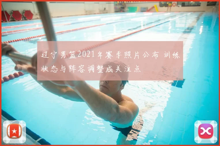 辽宁男篮2021年赛季照片公布 训练状态与阵容调整成关注点