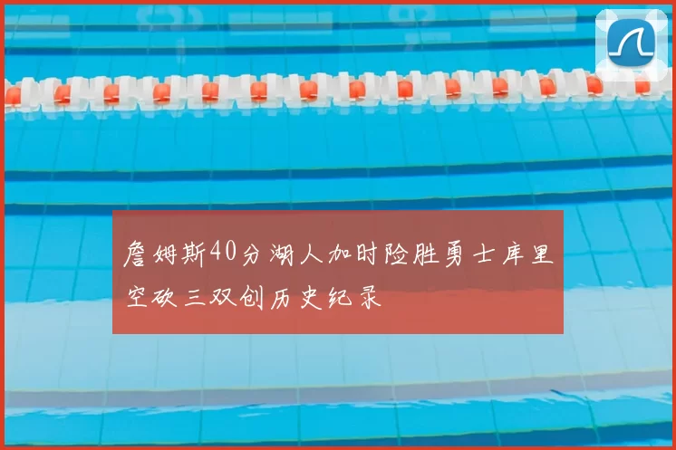 詹姆斯40分湖人加时险胜勇士库里空砍三双创历史纪录