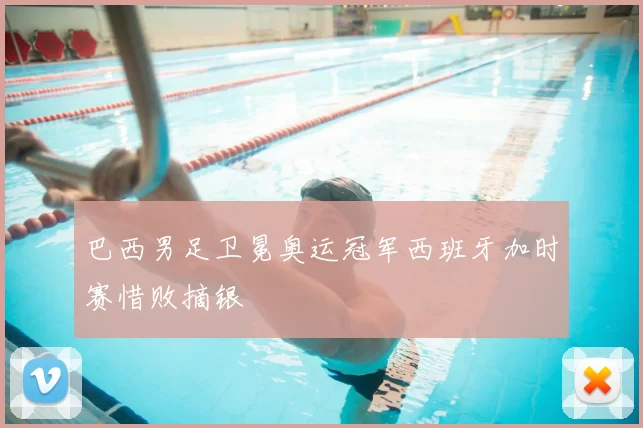 巴西男足卫冕奥运冠军西班牙加时赛惜败摘银