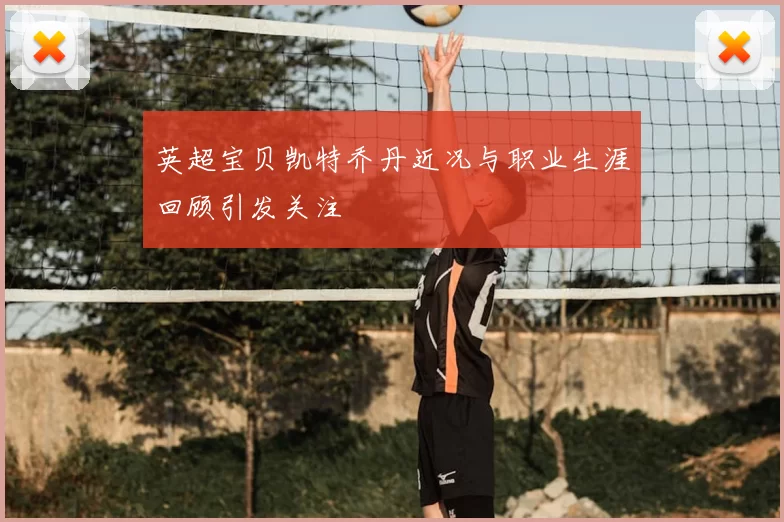 英超宝贝凯特乔丹近况与职业生涯回顾引发关注