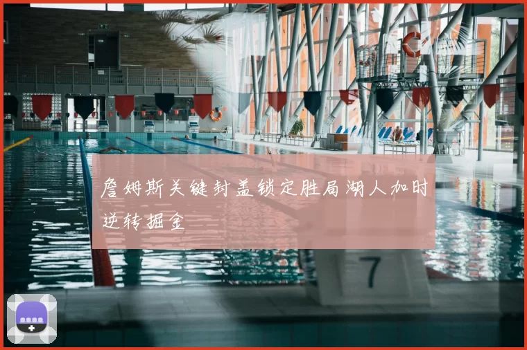 詹姆斯关键封盖锁定胜局湖人加时逆转掘金