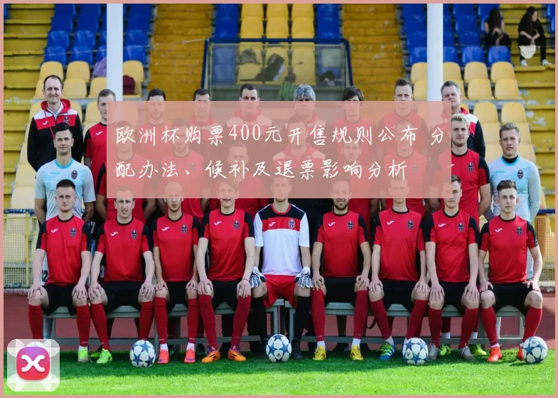 欧洲杯购票400元开售规则公布 分配办法、候补及退票影响分析