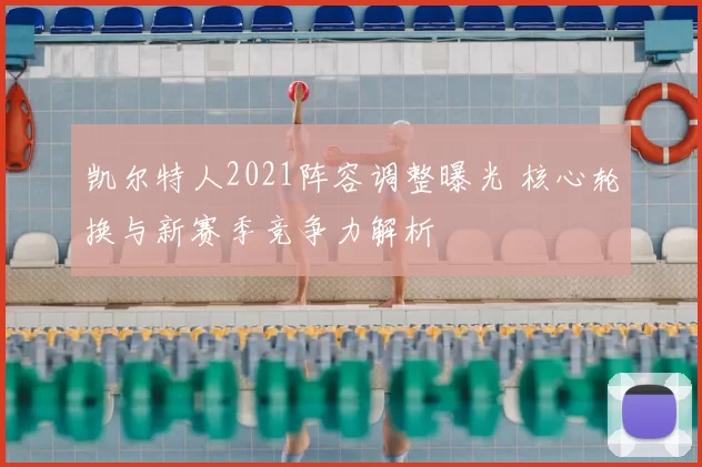 凯尔特人2021阵容调整曝光 核心轮换与新赛季竞争力解析