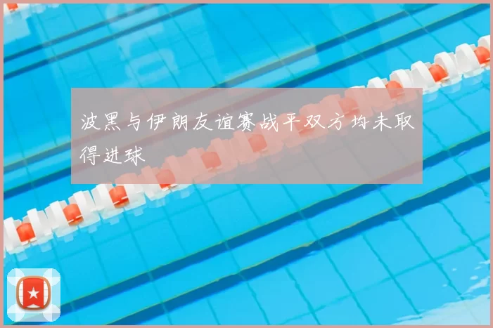 波黑与伊朗友谊赛战平双方均未取得进球