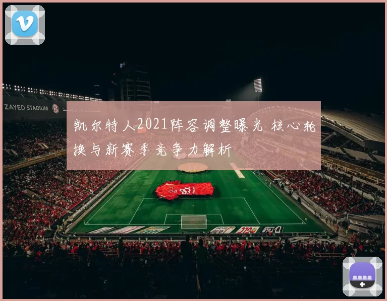 凯尔特人2021阵容调整曝光 核心轮换与新赛季竞争力解析