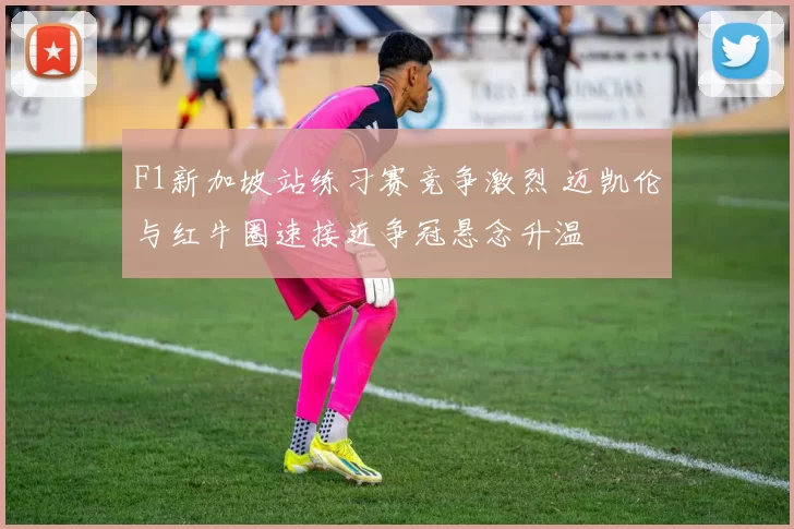 F1新加坡站练习赛竞争激烈 迈凯伦与红牛圈速接近争冠悬念升温