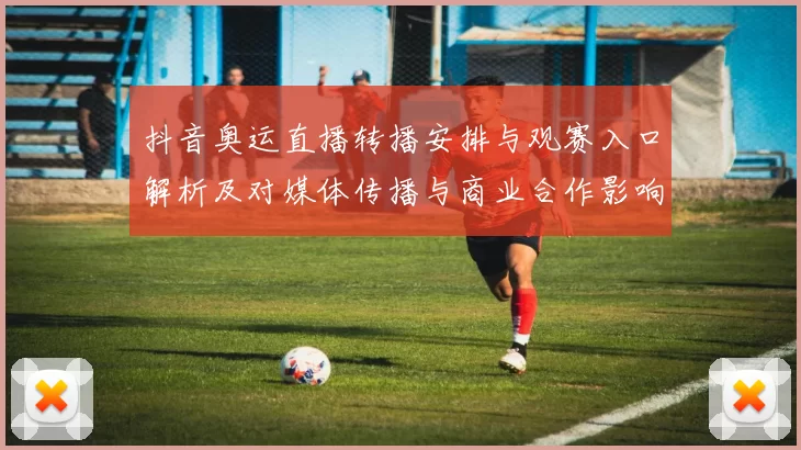 抖音奥运直播转播安排与观赛入口解析及对媒体传播与商业合作影响
