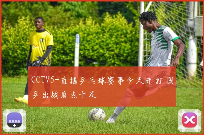 CCTV5+直播乒乓球赛事今天开打 国乒出战看点十足