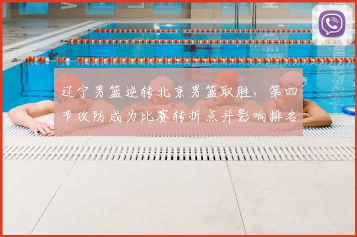 辽宁男篮逆转北京男篮取胜，第四节攻防成为比赛转折点并影响排名