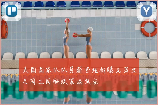 美国国家队队员薪资结构曝光男女足同工同酬政策成焦点