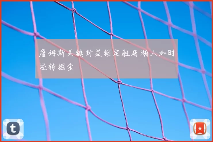 詹姆斯关键封盖锁定胜局湖人加时逆转掘金