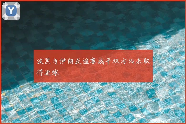 波黑与伊朗友谊赛战平双方均未取得进球