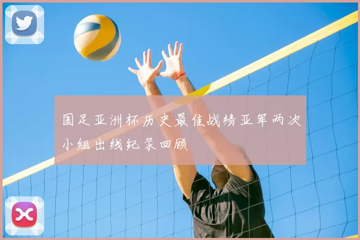 国足亚洲杯历史最佳战绩亚军两次小组出线纪录回顾