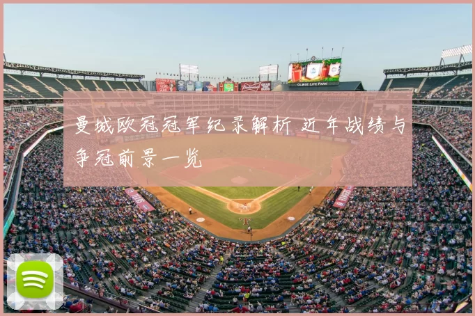 曼城欧冠冠军纪录解析 近年战绩与争冠前景一览